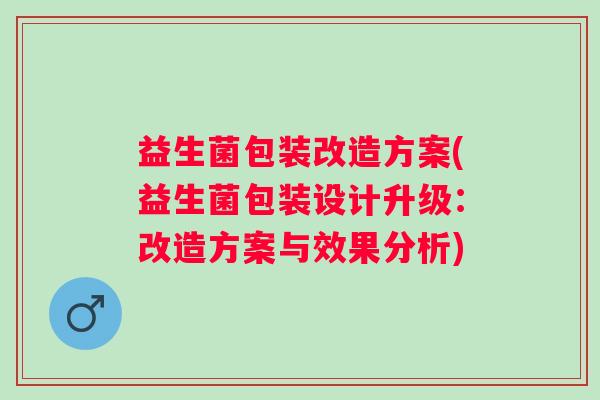 益生菌包装改造方案(益生菌包装设计升级：改造方案与效果分析)