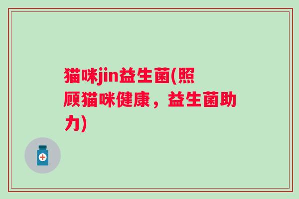 猫咪jin益生菌(照顾猫咪健康，益生菌助力)