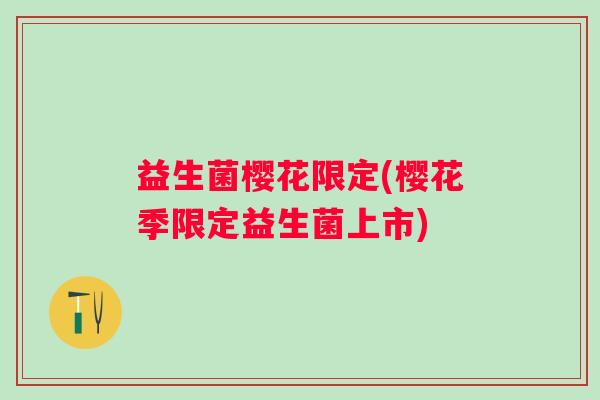 益生菌樱花限定(樱花季限定益生菌上市)