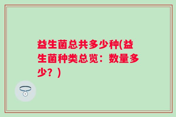 益生菌总共多少种(益生菌种类总览：数量多少？)