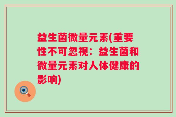 益生菌微量元素(重要性不可忽视：益生菌和微量元素对人体健康的影响)