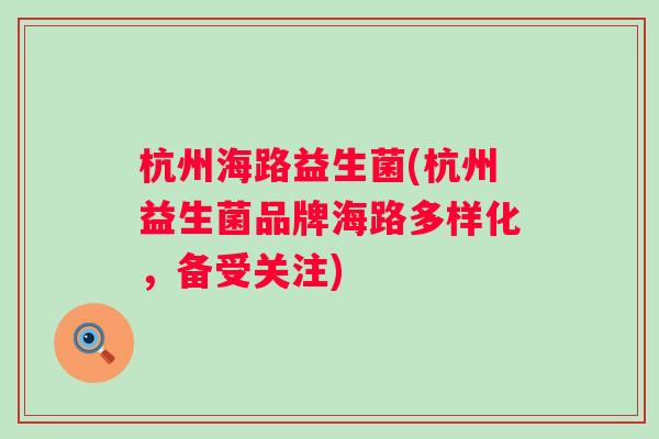 杭州海路益生菌(杭州益生菌品牌海路多样化，备受关注)