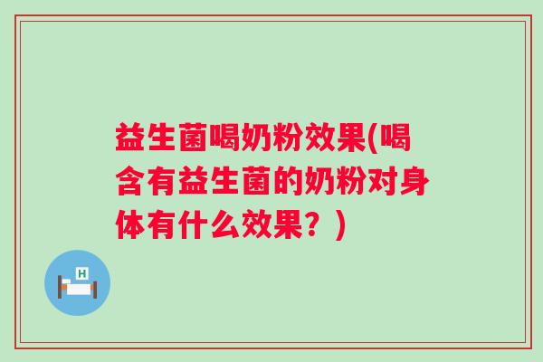 益生菌喝奶粉效果(喝含有益生菌的奶粉对身体有什么效果？)