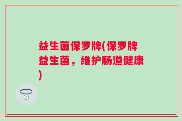 益生菌保罗牌(保罗牌益生菌，维护肠道健康)