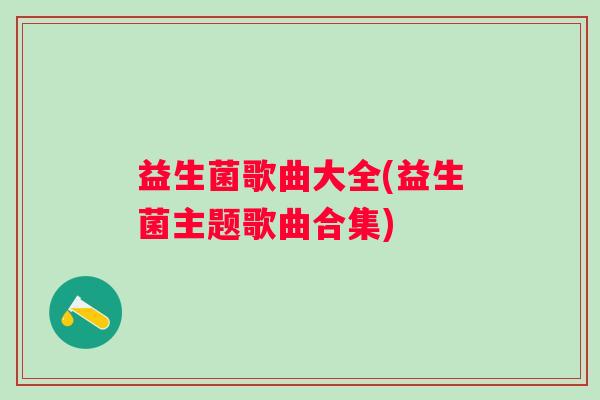 益生菌歌曲大全(益生菌主题歌曲合集)