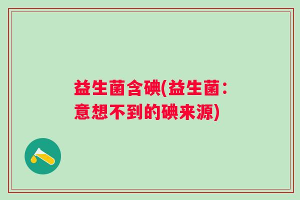 益生菌含碘(益生菌：意想不到的碘来源)