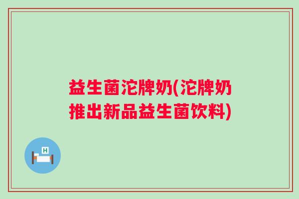益生菌沱牌奶(沱牌奶推出新品益生菌饮料)