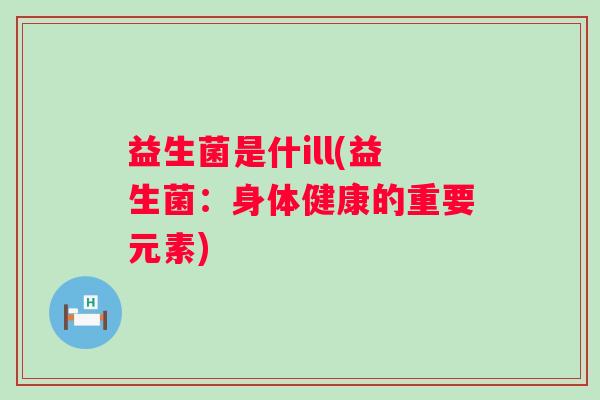 益生菌是什ill(益生菌：身体健康的重要元素)
