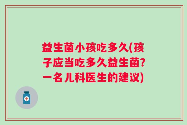益生菌小孩吃多久(孩子应当吃多久益生菌？一名儿科医生的建议)