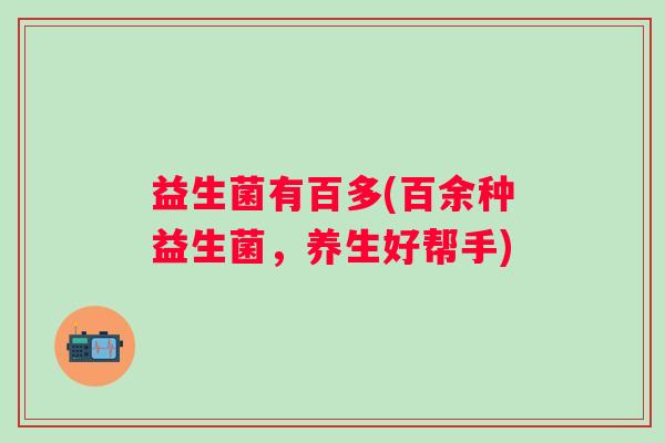 益生菌有百多(百余种益生菌，养生好帮手)