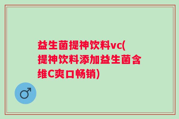 益生菌提神饮料vc(提神饮料添加益生菌含维C爽口畅销)