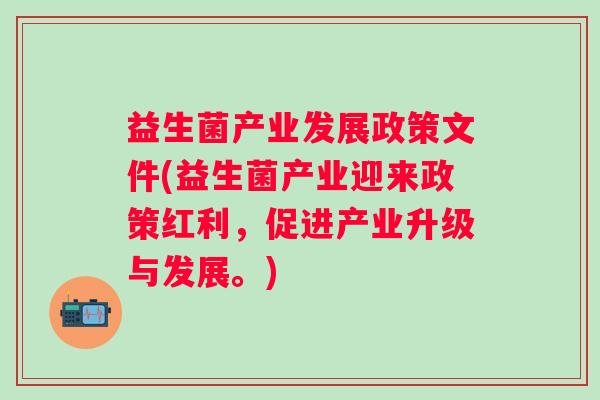 益生菌产业发展政策文件(益生菌产业迎来政策红利，促进产业升级与发展。)