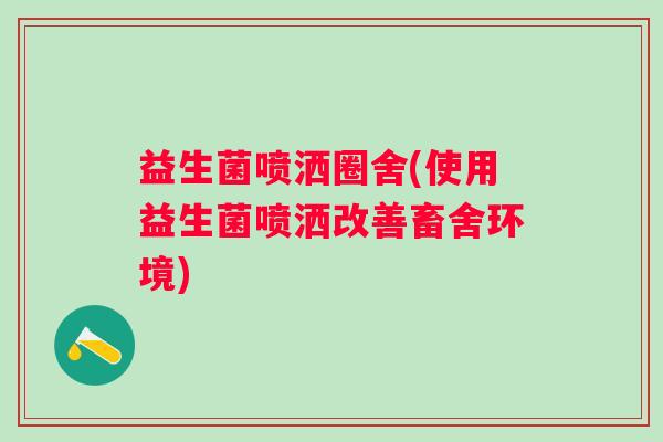 益生菌喷洒圈舍(使用益生菌喷洒改善畜舍环境)