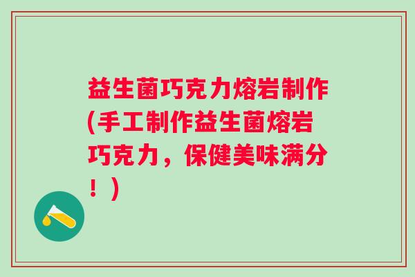 益生菌巧克力熔岩制作(手工制作益生菌熔岩巧克力，保健美味满分！)