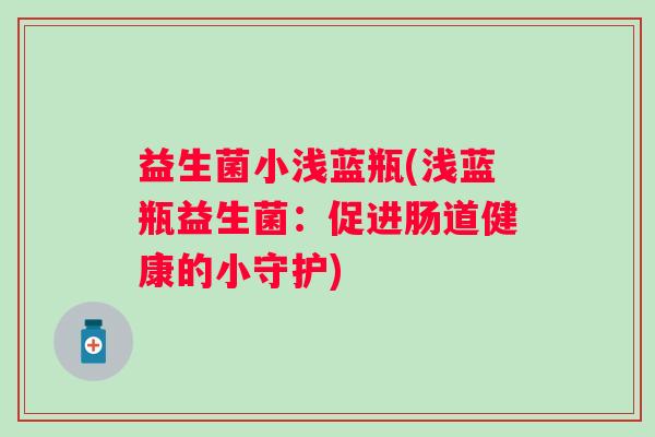 益生菌小浅蓝瓶(浅蓝瓶益生菌：促进肠道健康的小守护)