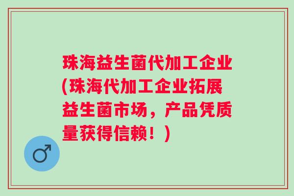 珠海益生菌代加工企业(珠海代加工企业拓展益生菌市场，产品凭质量获得信赖！)