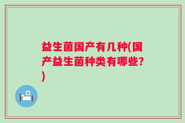 益生菌国产有几种(国产益生菌种类有哪些？)