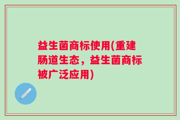 益生菌商标使用(重建肠道生态，益生菌商标被广泛应用)