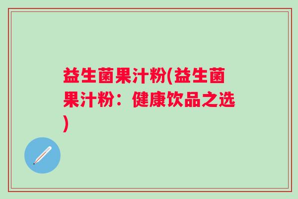 益生菌果汁粉(益生菌果汁粉：健康饮品之选)