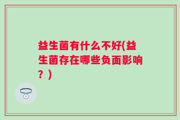 益生菌有什么不好(益生菌存在哪些负面影响？)