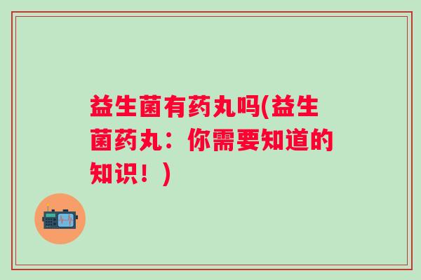 益生菌有药丸吗(益生菌药丸：你需要知道的知识！)