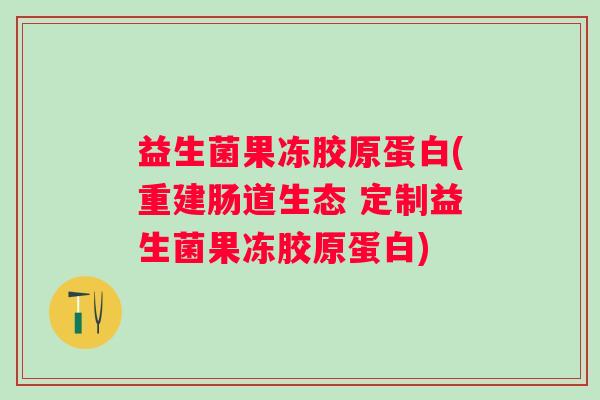 益生菌果冻胶原蛋白(重建肠道生态 定制益生菌果冻胶原蛋白)