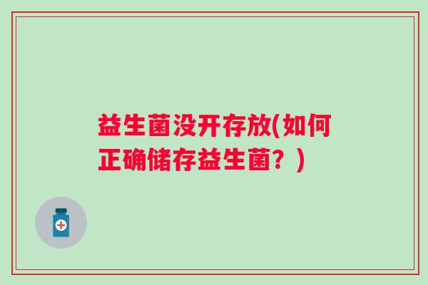 益生菌没开存放(如何正确储存益生菌？)