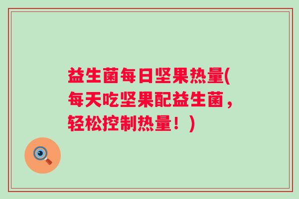 益生菌每日坚果热量(每天吃坚果配益生菌，轻松控制热量！)
