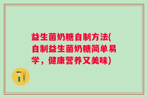 益生菌奶糖自制方法(自制益生菌奶糖简单易学，健康营养又美味)