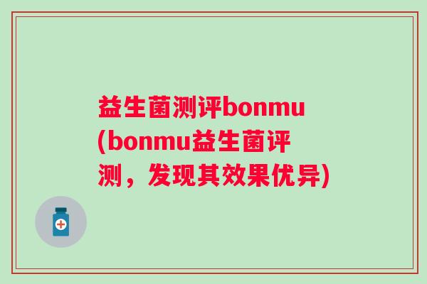 益生菌测评bonmu(bonmu益生菌评测，发现其效果优异)