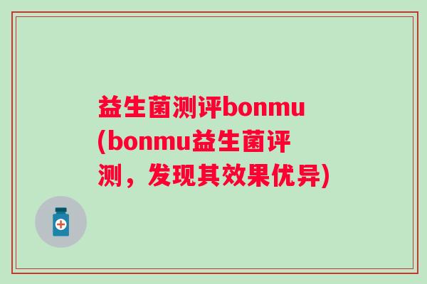 益生菌测评bonmu(bonmu益生菌评测,发现其效果优异) 益生菌测评bonmu(bonmu益生菌评测,发现其效果优异)