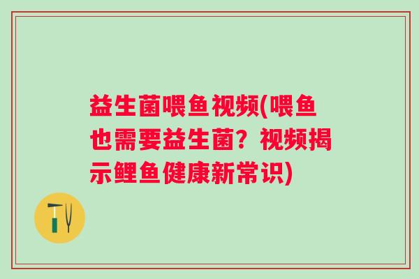 益生菌喂鱼视频(喂鱼也需要益生菌？视频揭示鲤鱼健康新常识)
