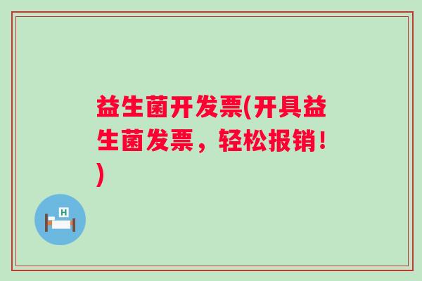 益生菌开发票(开具益生菌发票，轻松报销！)