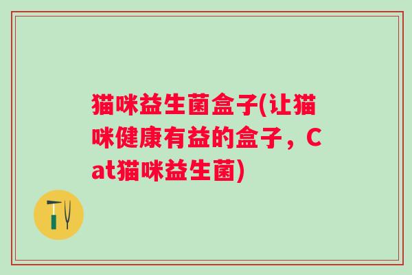 猫咪益生菌盒子(让猫咪健康有益的盒子，Cat猫咪益生菌)