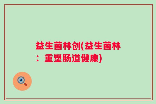益生菌林创(益生菌林：重塑肠道健康)