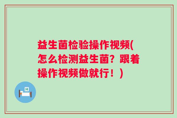 益生菌检验操作视频(怎么检测益生菌？跟着操作视频做就行！)