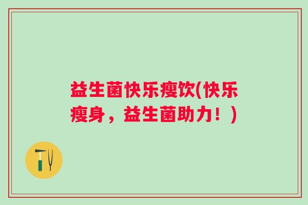 益生菌快乐瘦饮(快乐瘦身，益生菌助力！)