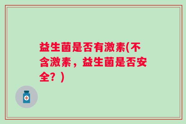 益生菌是否有激素(不含激素，益生菌是否安全？)