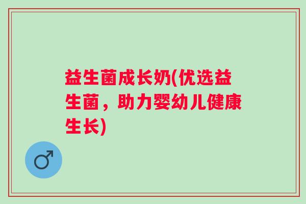 益生菌成长奶(优选益生菌，助力婴幼儿健康生长)