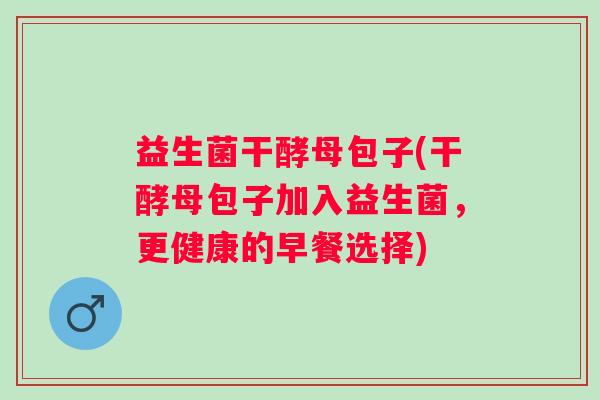 益生菌干酵母包子(干酵母包子加入益生菌，更健康的早餐选择)