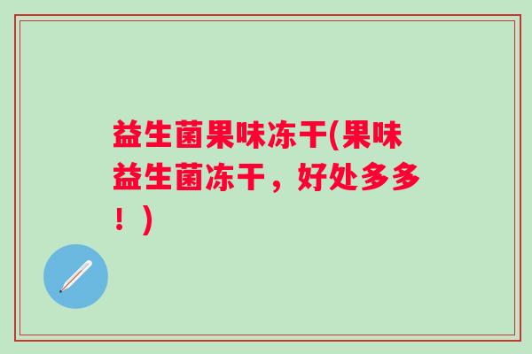 益生菌果味冻干(果味益生菌冻干，好处多多！)