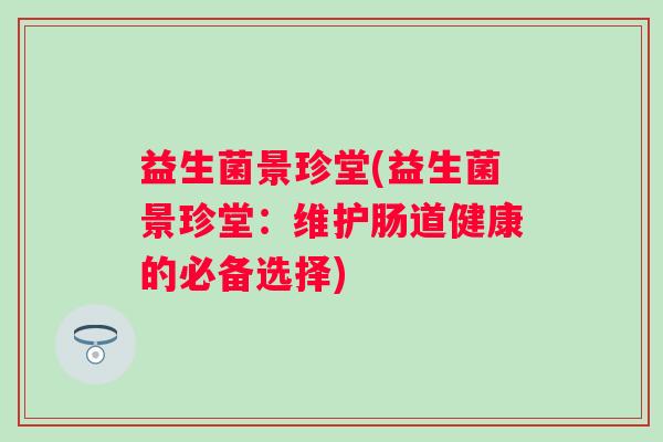 益生菌景珍堂(益生菌景珍堂：维护肠道健康的必备选择)