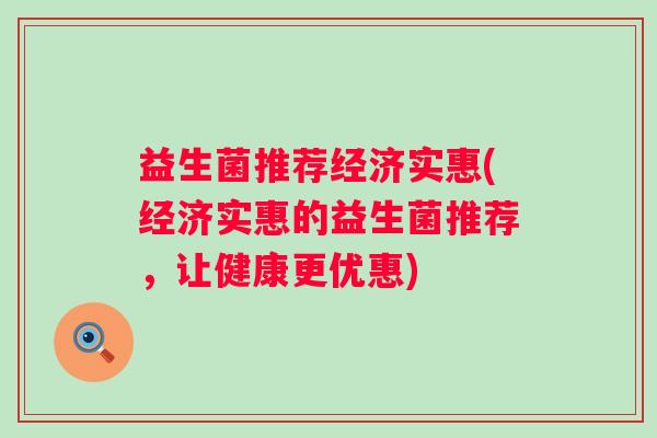 益生菌推荐经济实惠(经济实惠的益生菌推荐，让健康更优惠)