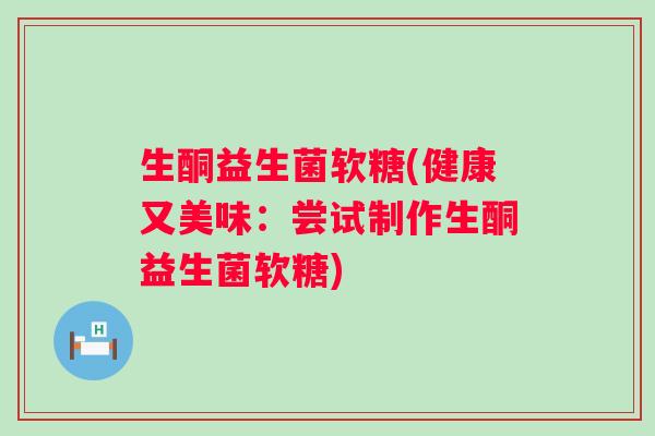 生酮益生菌软糖(健康又美味：尝试制作生酮益生菌软糖)