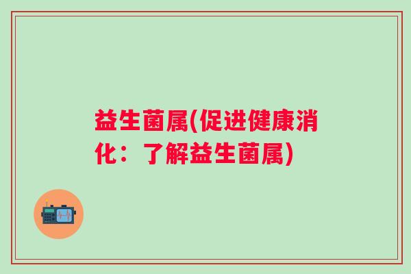益生菌属(促进健康消化：了解益生菌属)