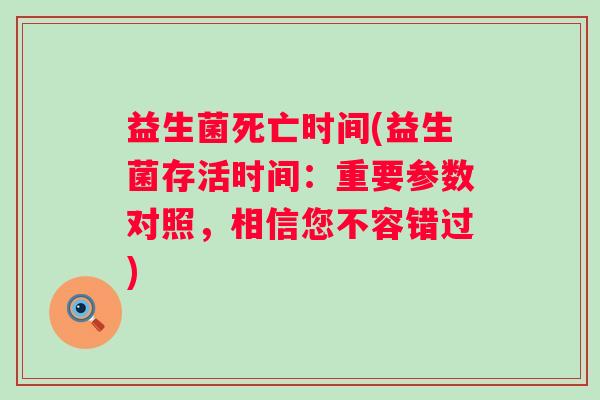 益生菌死亡时间(益生菌存活时间：重要参数对照，相信您不容错过)