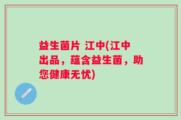 益生菌片 江中(江中出品，蕴含益生菌，助您健康无忧)