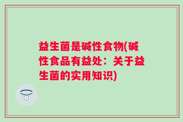 益生菌是碱性食物(碱性食品有益处：关于益生菌的实用知识)