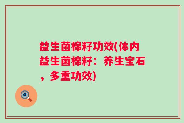 益生菌棉籽功效(体内益生菌棉籽：养生宝石，多重功效)