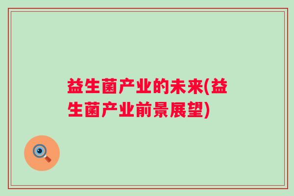 益生菌产业的未来(益生菌产业前景展望)